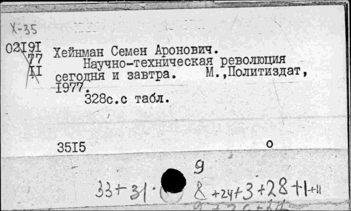 ﻿ХЧ5
Хейнман Семен Аронович.
Научно-техническая революция сегодня и завтра. М.»Политиздат, 1977.
328с.с табл.
3515